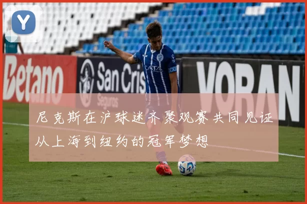 尼克斯在沪球迷齐聚观赛共同见证从上海到纽约的冠军梦想