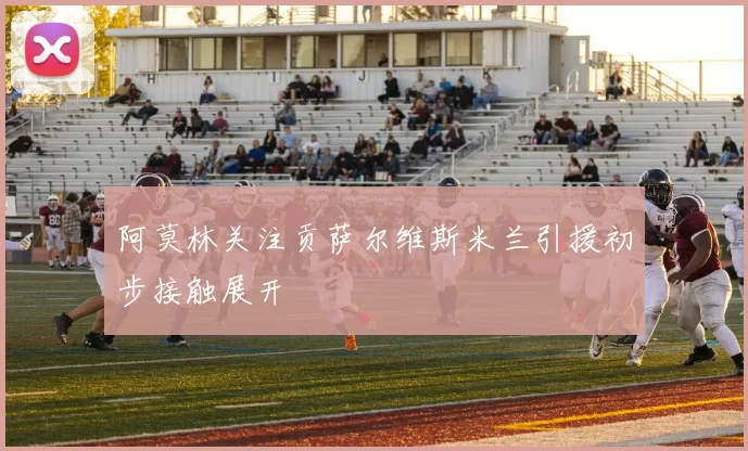 阿莫林关注贡萨尔维斯米兰引援初步接触展开