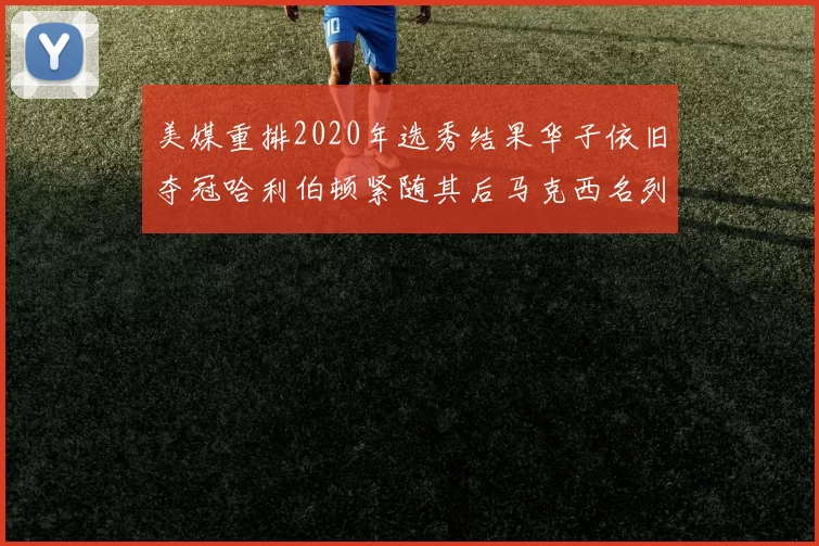 美媒重排2020年选秀结果华子依旧夺冠哈利伯顿紧随其后马克西名列第三