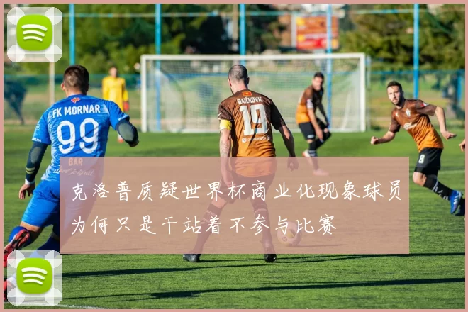 克洛普质疑世界杯商业化现象球员为何只是干站着不参与比赛
