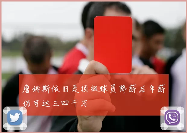 詹姆斯依旧是顶级球员降薪后年薪仍可达三四千万