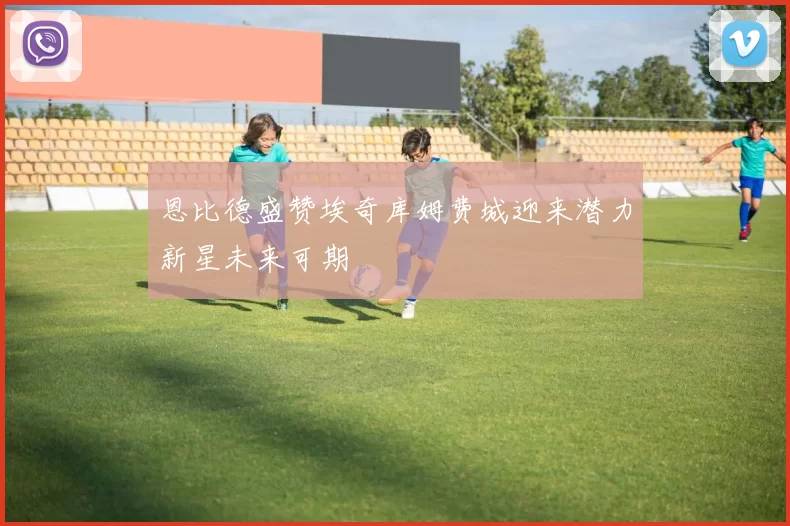 恩比德盛赞埃奇库姆费城迎来潜力新星未来可期
