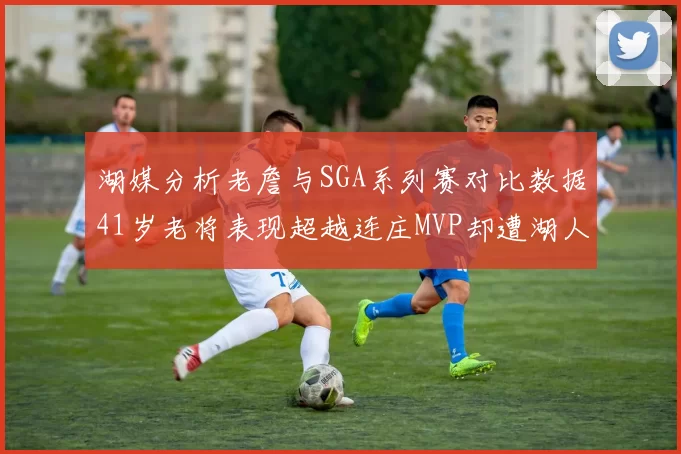 湖媒分析老詹与SGA系列赛对比数据41岁老将表现超越连庄MVP却遭湖人0-2落后