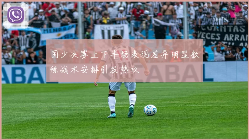 国少决赛上下半场表现差异明显教练战术安排引发热议