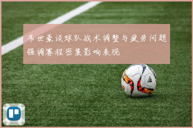 韦世豪谈球队战术调整与疲劳问题强调赛程密集影响表现